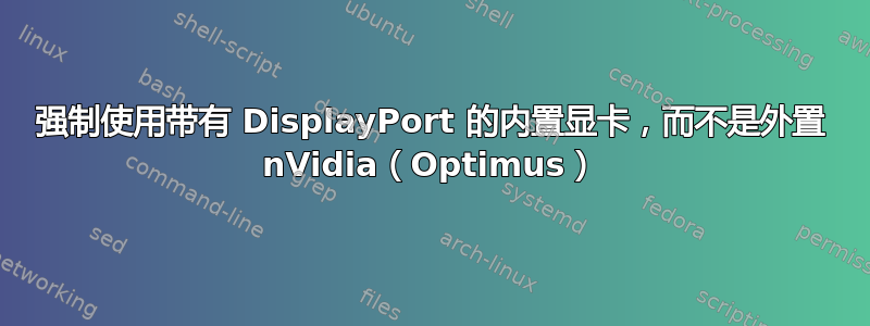 强制使用带有 DisplayPort 的内置显卡，而不是外置 nVidia（Optimus）