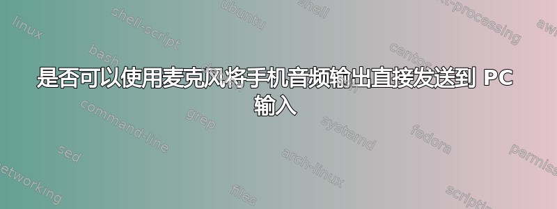 是否可以使用麦克风将手机音频输出直接发送到 PC 输入