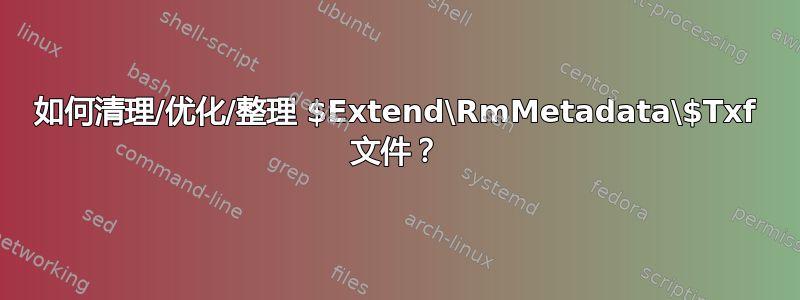 如何清理/优化/整理 $Extend\RmMetadata\$Txf 文件？