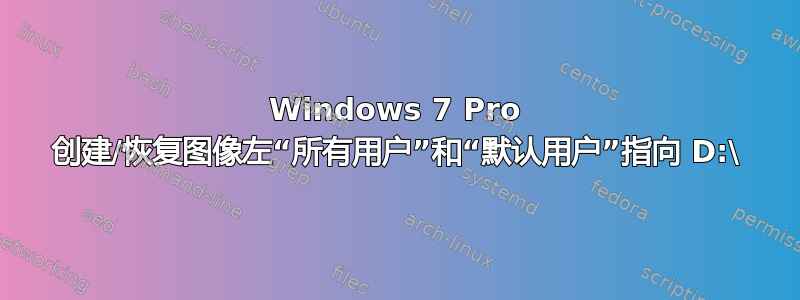 Windows 7 Pro 创建/恢复图像左“所有用户”和“默认用户”指向 D:\