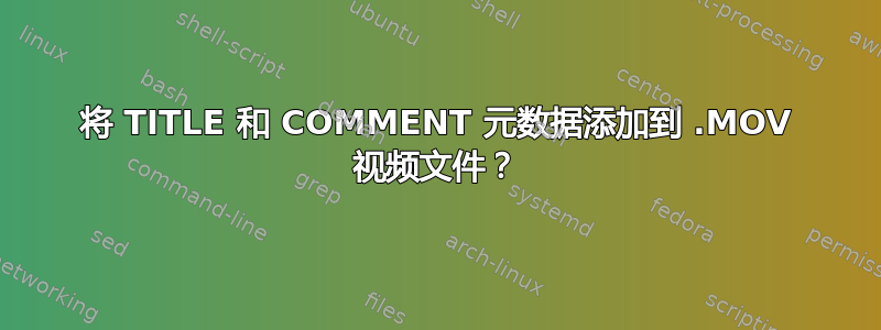 将 TITLE 和 COMMENT 元数据添加到 .MOV 视频文件？