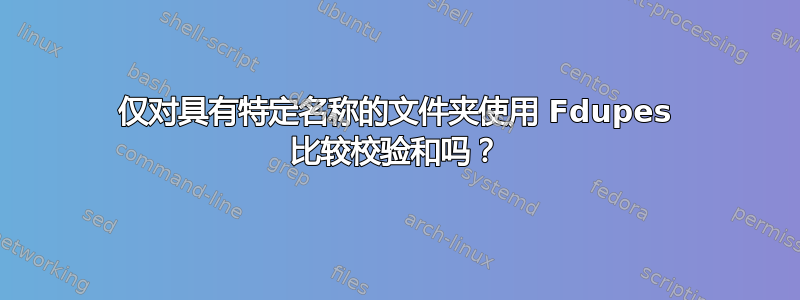 仅对具有特定名称的文件夹使用 Fdupes 比较校验和吗？