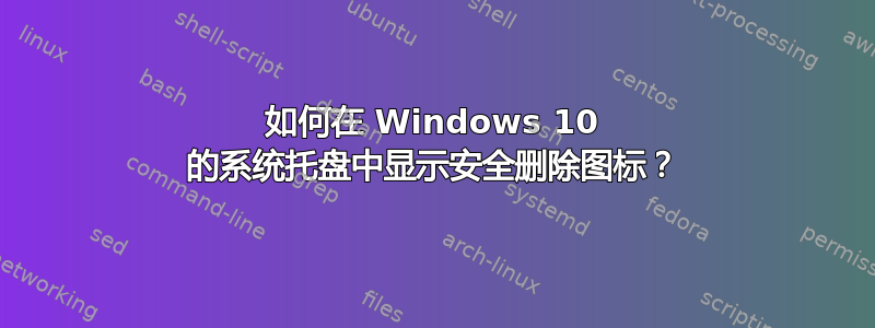 如何在 Windows 10 的系统托盘中显示安全删除图标？