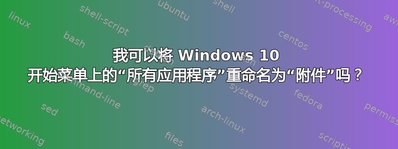 我可以将 Windows 10 开始菜单上的“所有应用程序”重命名为“附件”吗？