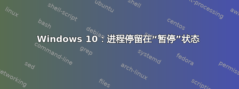 Windows 10：进程停留在“暂停”状态