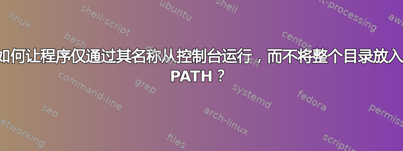 如何让程序仅通过其名称从控制台运行，而不将整个目录放入 PATH？