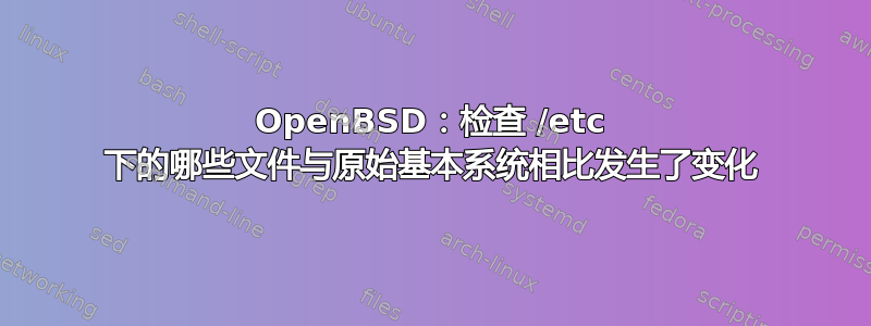 OpenBSD：检查 /etc 下的哪些文件与原始基本系统相比发生了变化