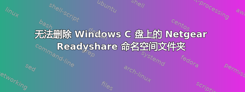 无法删除 Windows C 盘上的 Netgear Readyshare 命名空间文件夹