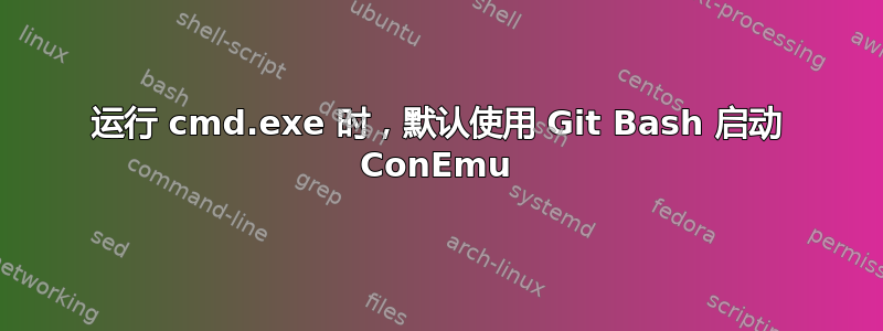 运行 cmd.exe 时，默认使用 Git Bash 启动 ConEmu