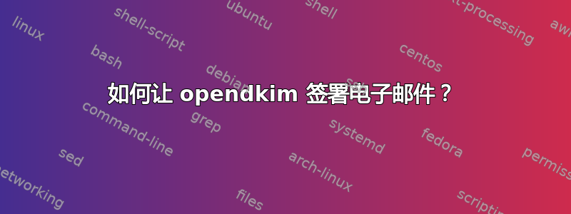 如何让 opendkim 签署电子邮件？