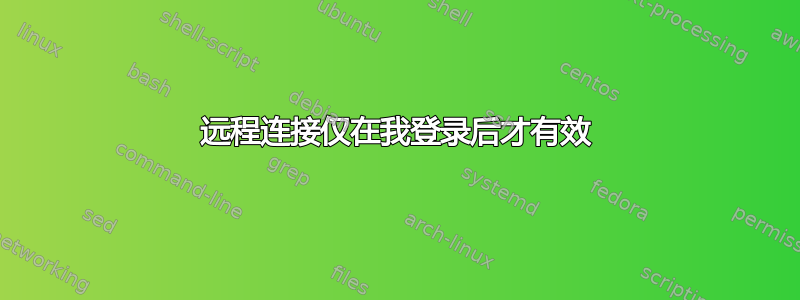 远程连接仅在我登录后才有效