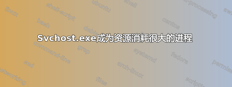 Svchost.exe成为资源消耗很大的进程