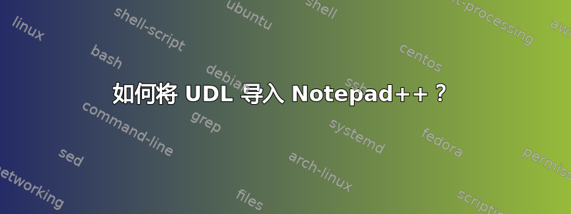 如何将 UDL 导入 Notepad++？