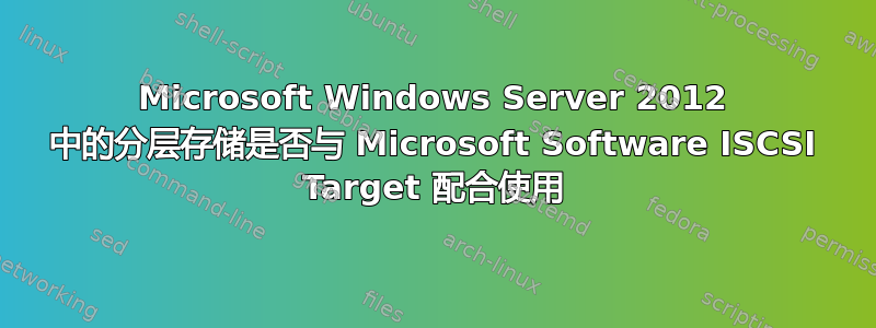 Microsoft Windows Server 2012 中的分层存储是否与 Microsoft Software ISCSI Target 配合使用