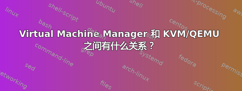 Virtual Machine Manager 和 KVM/QEMU 之间有什么关系？