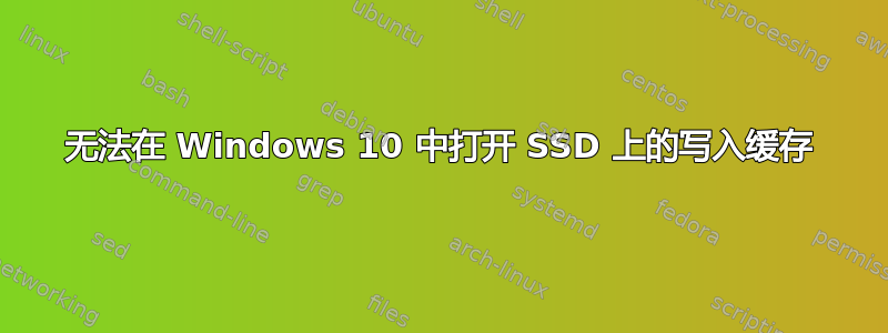 无法在 Windows 10 中打开 SSD 上的写入缓存