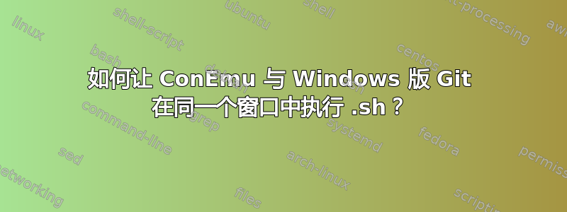 如何让 ConEmu 与 Windows 版 Git 在同一个窗口中执行 .sh？