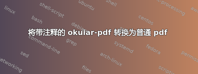 将带注释的 okular-pdf 转换为普通 pdf