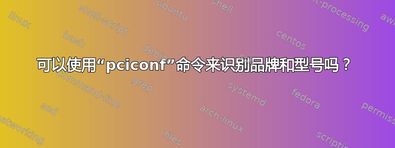 可以使用“pciconf”命令来识别品牌和型号吗？