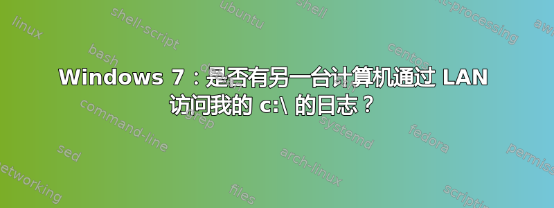 Windows 7：是否有另一台计算机通过 LAN 访问我的 c:\ 的日志？