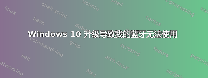 Windows 10 升级导致我的蓝牙无法使用