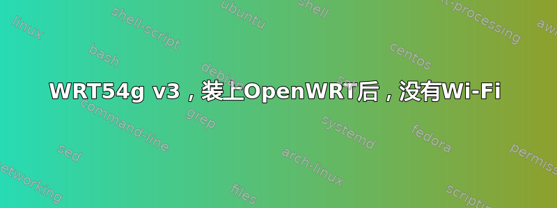 WRT54g v3，装上OpenWRT后，没有Wi-Fi