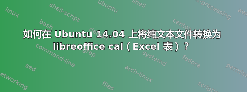 如何在 Ubuntu 14.04 上将纯文本文件转换为 libreoffice cal（Excel 表）？