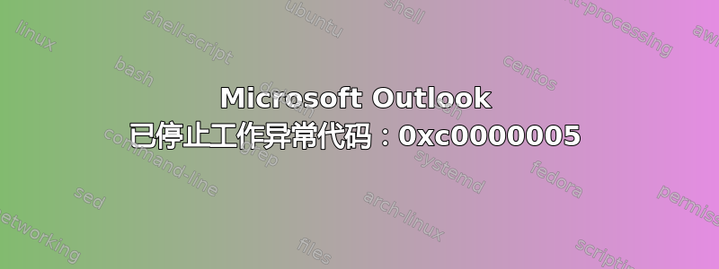 Microsoft Outlook 已停止工作异常代码：0xc0000005