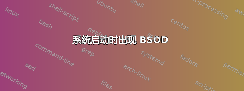 系统启动时出现 BSOD