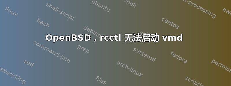 OpenBSD，rcctl 无法启动 vmd