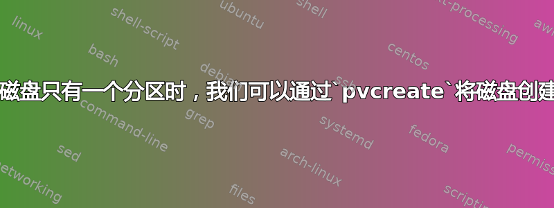 当且仅当磁盘只有一个分区时，我们可以通过`pvcreate`将磁盘创建为PV？