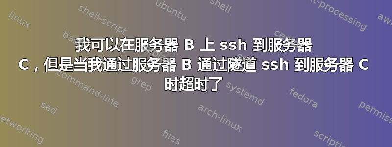 我可以在服务器 B 上 ssh 到服务器 C，但是当我通过服务器 B 通过隧道 ssh 到服务器 C 时超时了