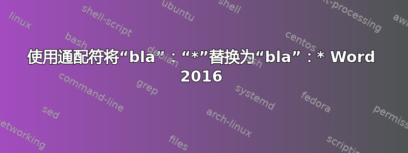 使用通配符将“bla”：“*”替换为“bla”：* Word 2016