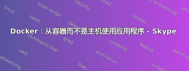 Docker：从容器而不是主机使用应用程序 - Skype