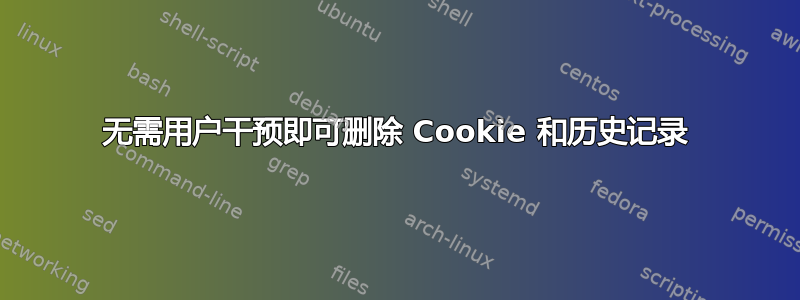 无需用户干预即可删除 Cookie 和历史记录