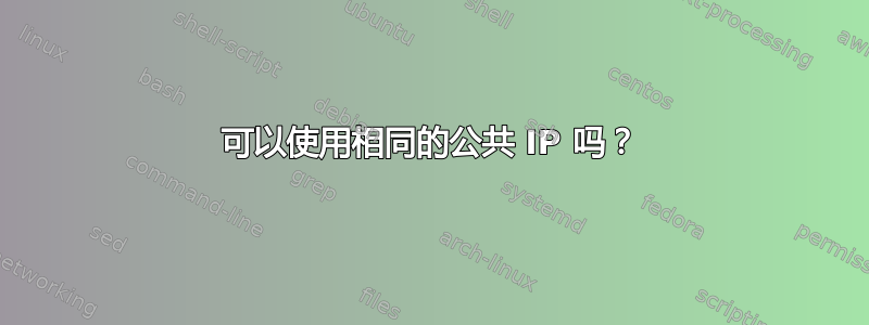 可以使用相同的公共 IP 吗？