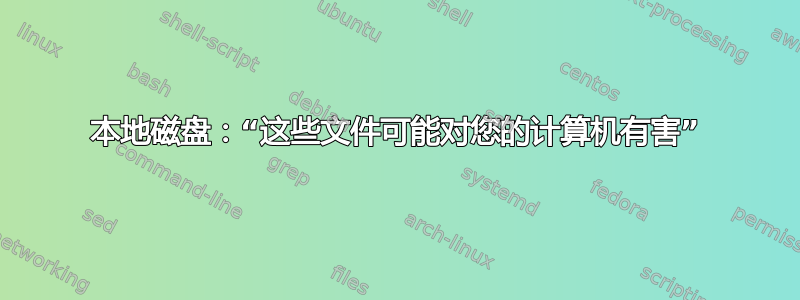 本地磁盘：“这些文件可能对您的计算机有害”