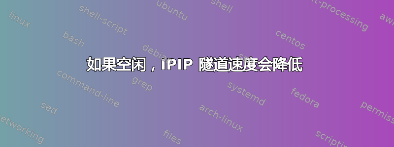 如果空闲，IPIP 隧道速度会降低