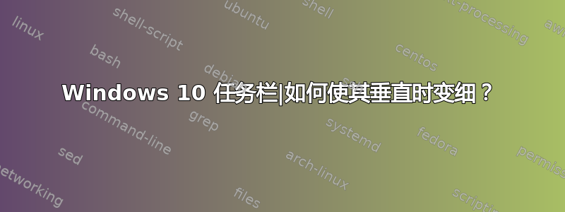 Windows 10 任务栏|如何使其垂直时变细？