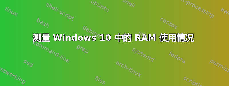 测量 Windows 10 中的 RAM 使用情况