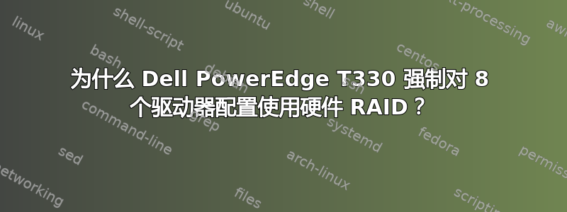 为什么 Dell PowerEdge T330 强制对 8 个驱动器配置使用硬件 RAID？