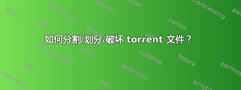 如何分割/划分/破坏 torrent 文件？