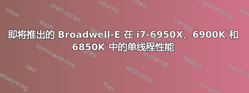 即将推出的 Broadwell-E 在 i7-6950X、6900K 和 6850K 中的单线程性能