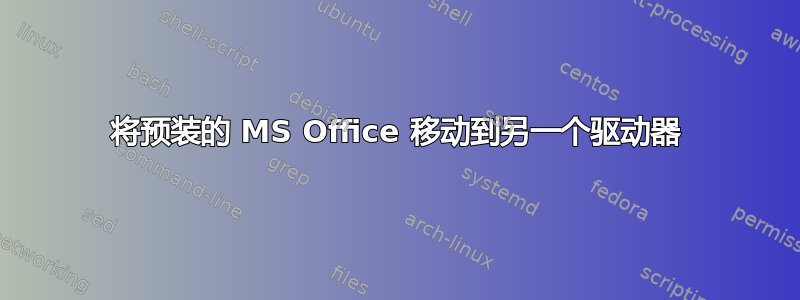 将预装的 MS Office 移动到另一个驱动器