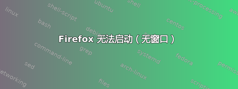 Firefox 无法启动（无窗口）