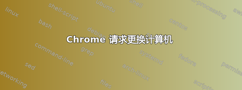 Chrome 请求更换计算机