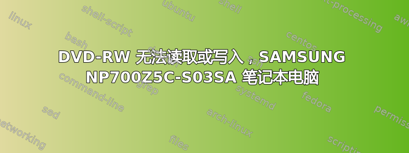 DVD-RW 无法读取或写入，SAMSUNG NP700Z5C-S03SA 笔记本电脑