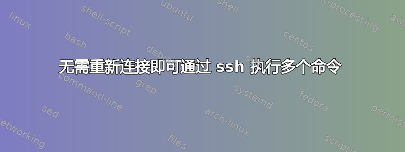 无需重新连接即可通过 ssh 执行多个命令