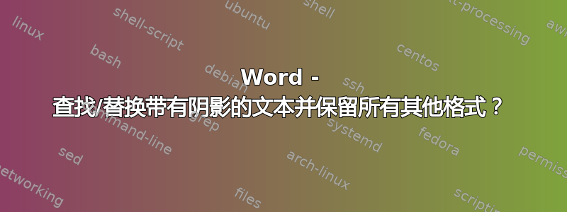 Word - 查找/替换带有阴影的文本并保留所有其他格式？