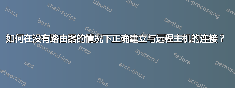 如何在没有路由器的情况下正确建立与远程主机的连接？